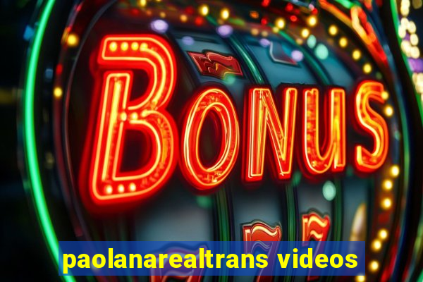 paolanarealtrans videos